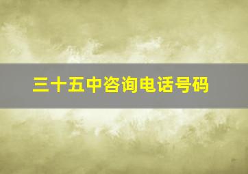 三十五中咨询电话号码