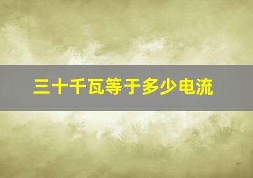 三十千瓦等于多少电流