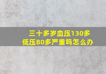 三十多岁血压130多低压80多严重吗怎么办