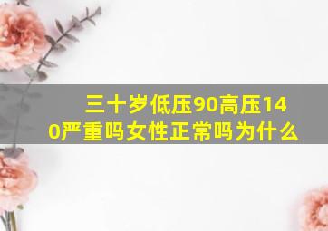 三十岁低压90高压140严重吗女性正常吗为什么