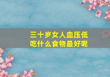 三十岁女人血压低吃什么食物最好呢