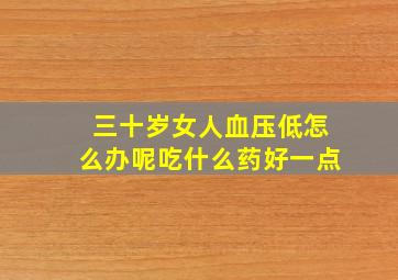 三十岁女人血压低怎么办呢吃什么药好一点