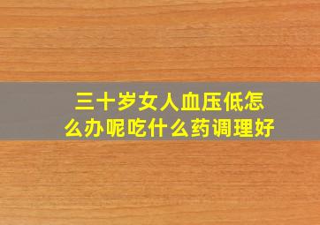 三十岁女人血压低怎么办呢吃什么药调理好