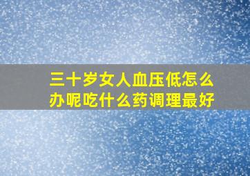 三十岁女人血压低怎么办呢吃什么药调理最好