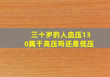 三十岁的人血压130属于高压吗还是低压