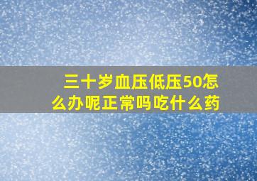 三十岁血压低压50怎么办呢正常吗吃什么药