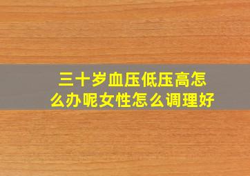 三十岁血压低压高怎么办呢女性怎么调理好