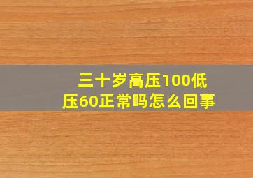 三十岁高压100低压60正常吗怎么回事