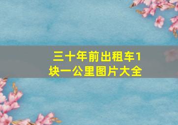 三十年前出租车1块一公里图片大全