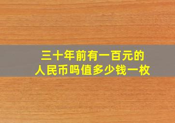 三十年前有一百元的人民币吗值多少钱一枚