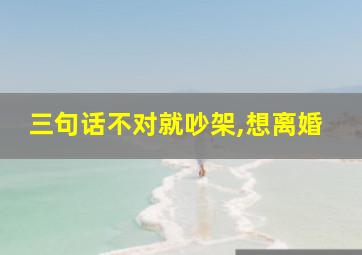 三句话不对就吵架,想离婚