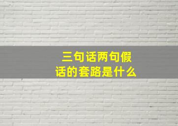 三句话两句假话的套路是什么