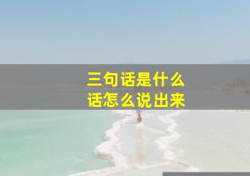 三句话是什么话怎么说出来