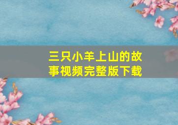 三只小羊上山的故事视频完整版下载