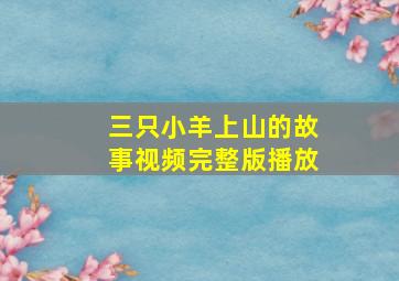 三只小羊上山的故事视频完整版播放