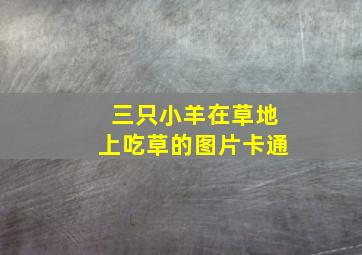 三只小羊在草地上吃草的图片卡通