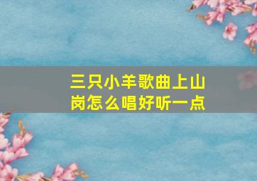 三只小羊歌曲上山岗怎么唱好听一点