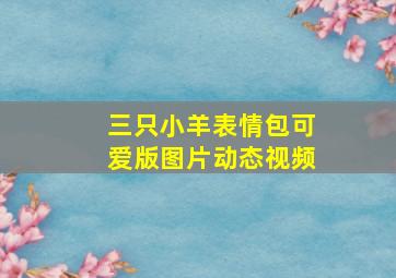 三只小羊表情包可爱版图片动态视频