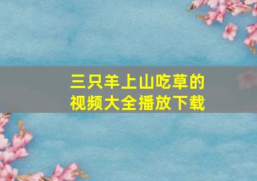 三只羊上山吃草的视频大全播放下载