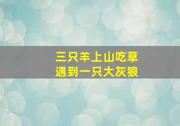 三只羊上山吃草遇到一只大灰狼