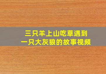 三只羊上山吃草遇到一只大灰狼的故事视频