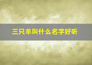 三只羊叫什么名字好听