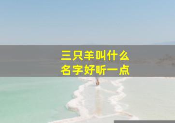 三只羊叫什么名字好听一点