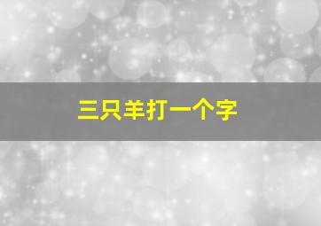 三只羊打一个字