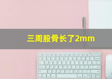 三周股骨长了2mm