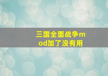 三国全面战争mod加了没有用