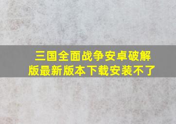 三国全面战争安卓破解版最新版本下载安装不了