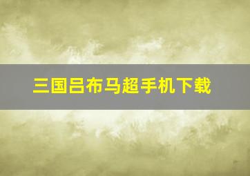 三国吕布马超手机下载