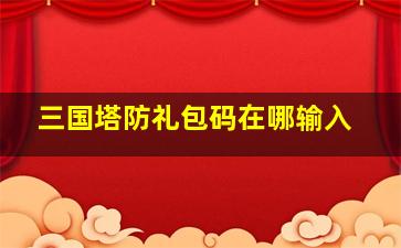 三国塔防礼包码在哪输入