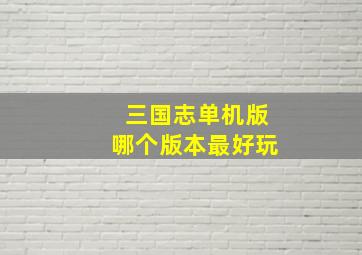 三国志单机版哪个版本最好玩