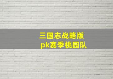 三国志战略版pk赛季桃园队