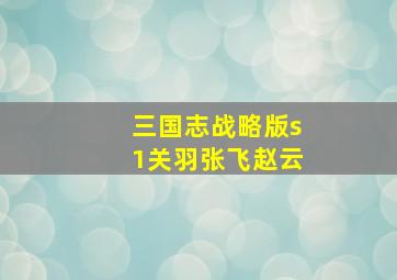 三国志战略版s1关羽张飞赵云