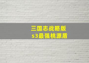 三国志战略版s3最强桃源盾