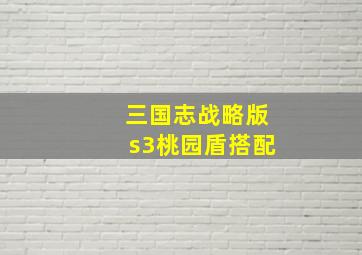 三国志战略版s3桃园盾搭配