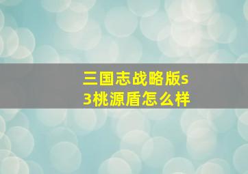 三国志战略版s3桃源盾怎么样