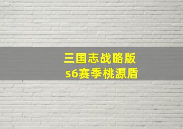 三国志战略版s6赛季桃源盾