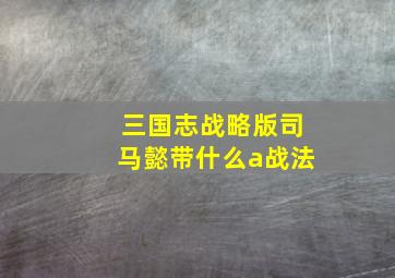 三国志战略版司马懿带什么a战法