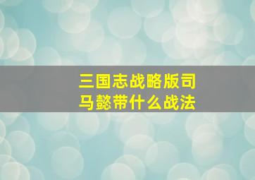 三国志战略版司马懿带什么战法