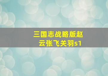 三国志战略版赵云张飞关羽s1