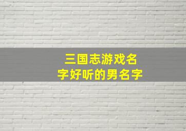 三国志游戏名字好听的男名字