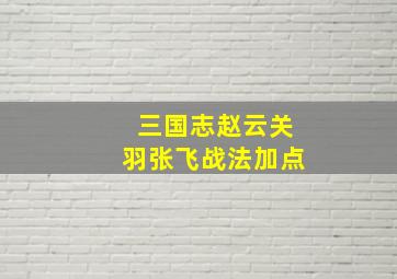 三国志赵云关羽张飞战法加点