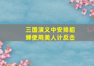 三国演义中安排貂蝉使用美人计反击