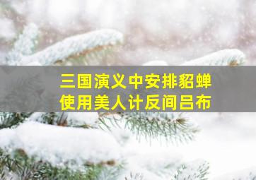 三国演义中安排貂蝉使用美人计反间吕布