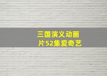 三国演义动画片52集爱奇艺