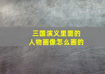 三国演义里面的人物画像怎么画的