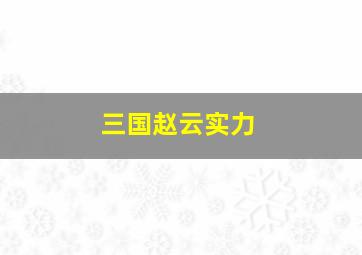 三国赵云实力